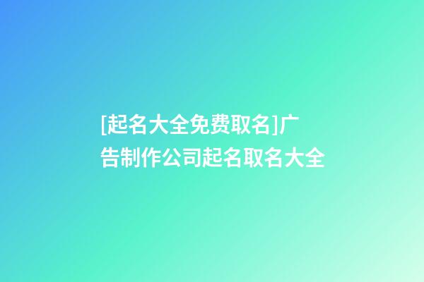 [起名大全免费取名]广告制作公司起名取名大全-第1张-公司起名-玄机派